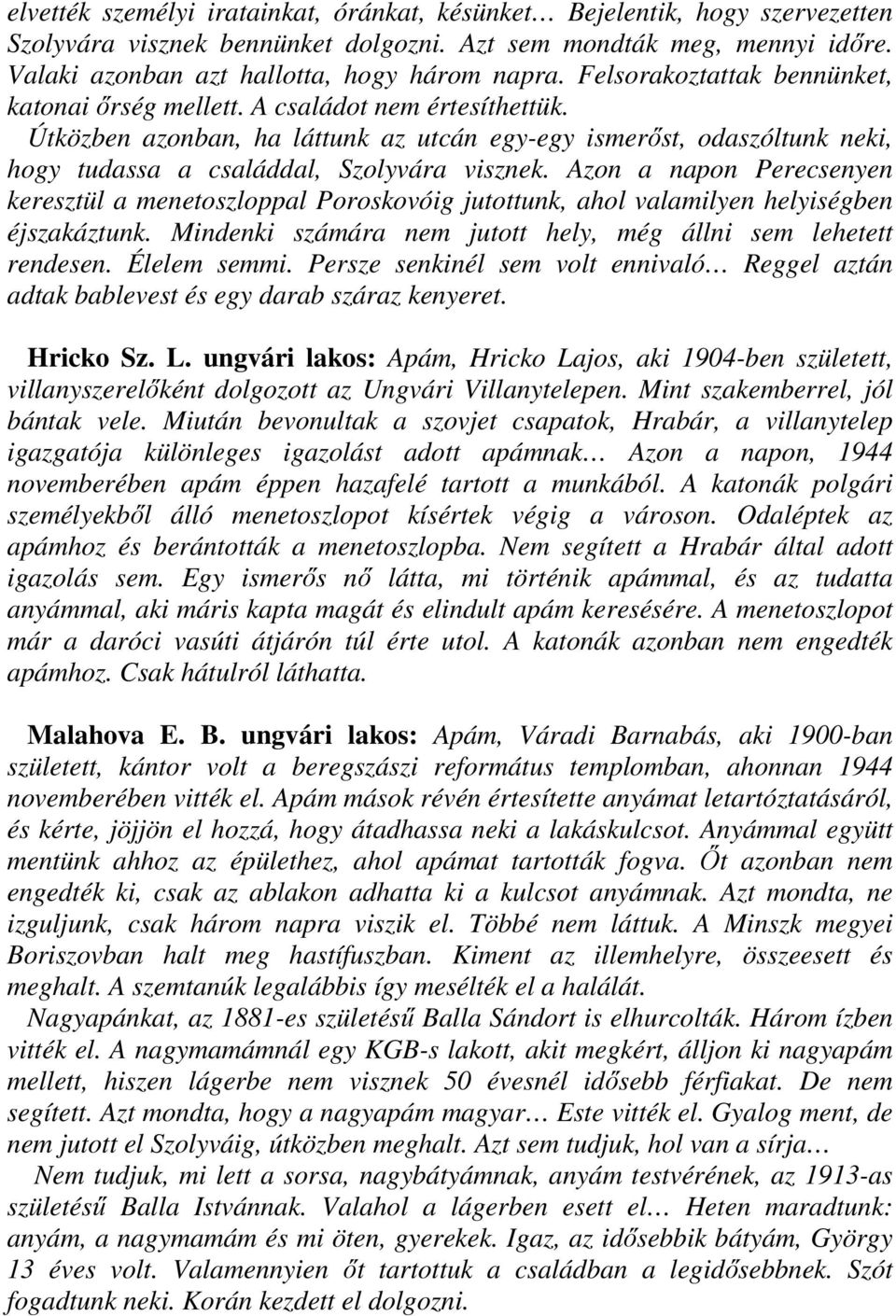 Azon a napon Perecsenyen keresztül a menetoszloppal Poroskovóig jutottunk, ahol valamilyen helyiségben éjszakáztunk. Mindenki számára nem jutott hely, még állni sem lehetett rendesen. Élelem semmi.