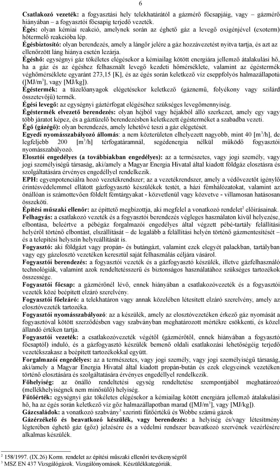 Égésbiztosító: olyan berendezés, amely a lángőr jelére a gáz hozzávezetést nyitva tartja, és azt az ellenőrzött láng hiánya esetén lezárja.