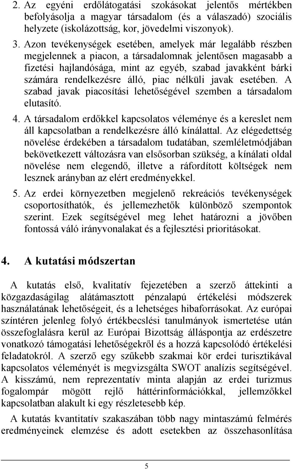 rendelkezésre álló, piac nélküli javak esetében. A szabad javak piacosítási lehetőségével szemben a társadalom elutasító. 4.