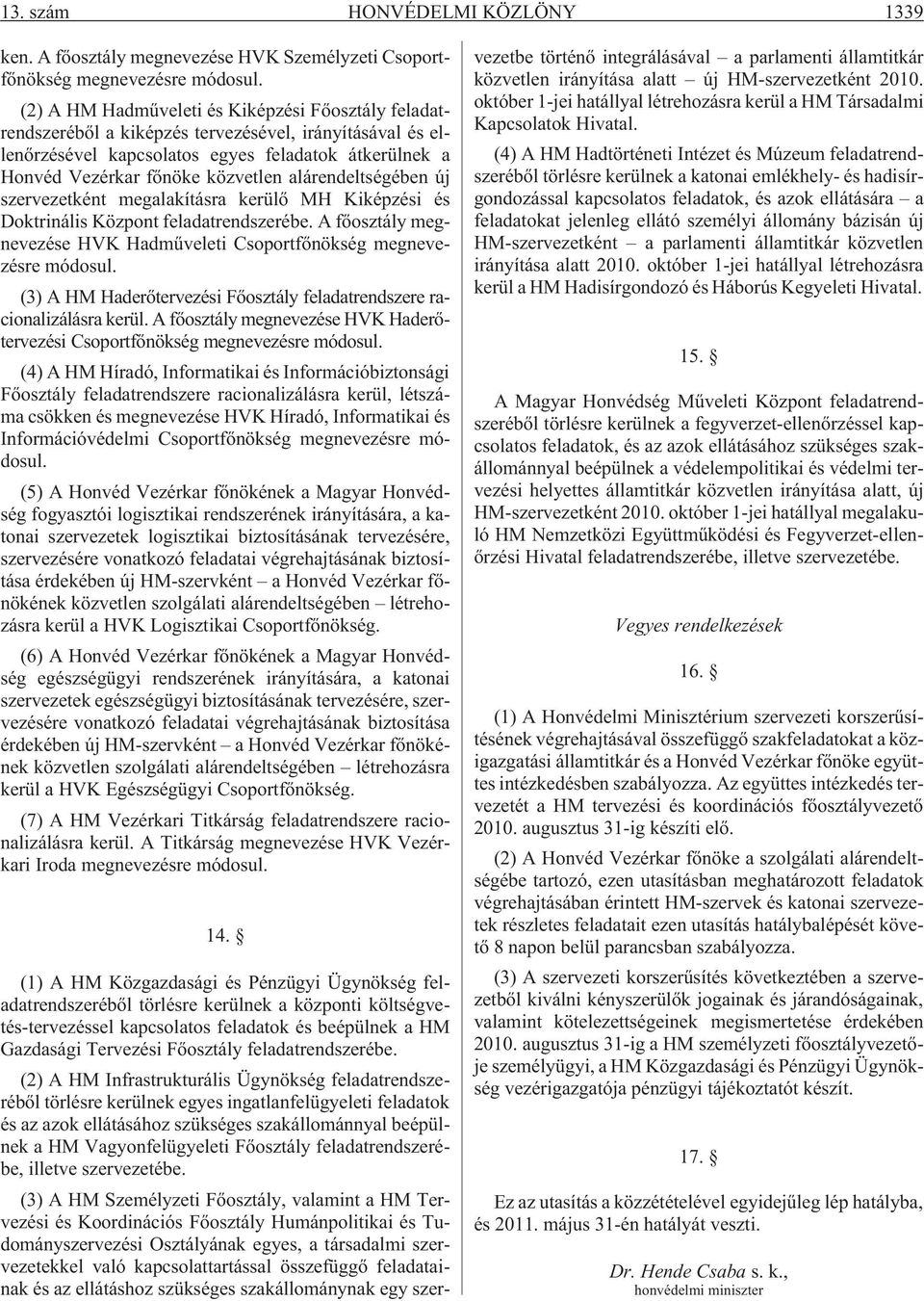 alárendeltségében új szervezetként megalakításra kerülõ MH Kiképzési és Doktrinális Központ feladatrendszerébe. A fõosztály megnevezése HVK Hadmûveleti Csoportfõnökség megnevezésre módosul.