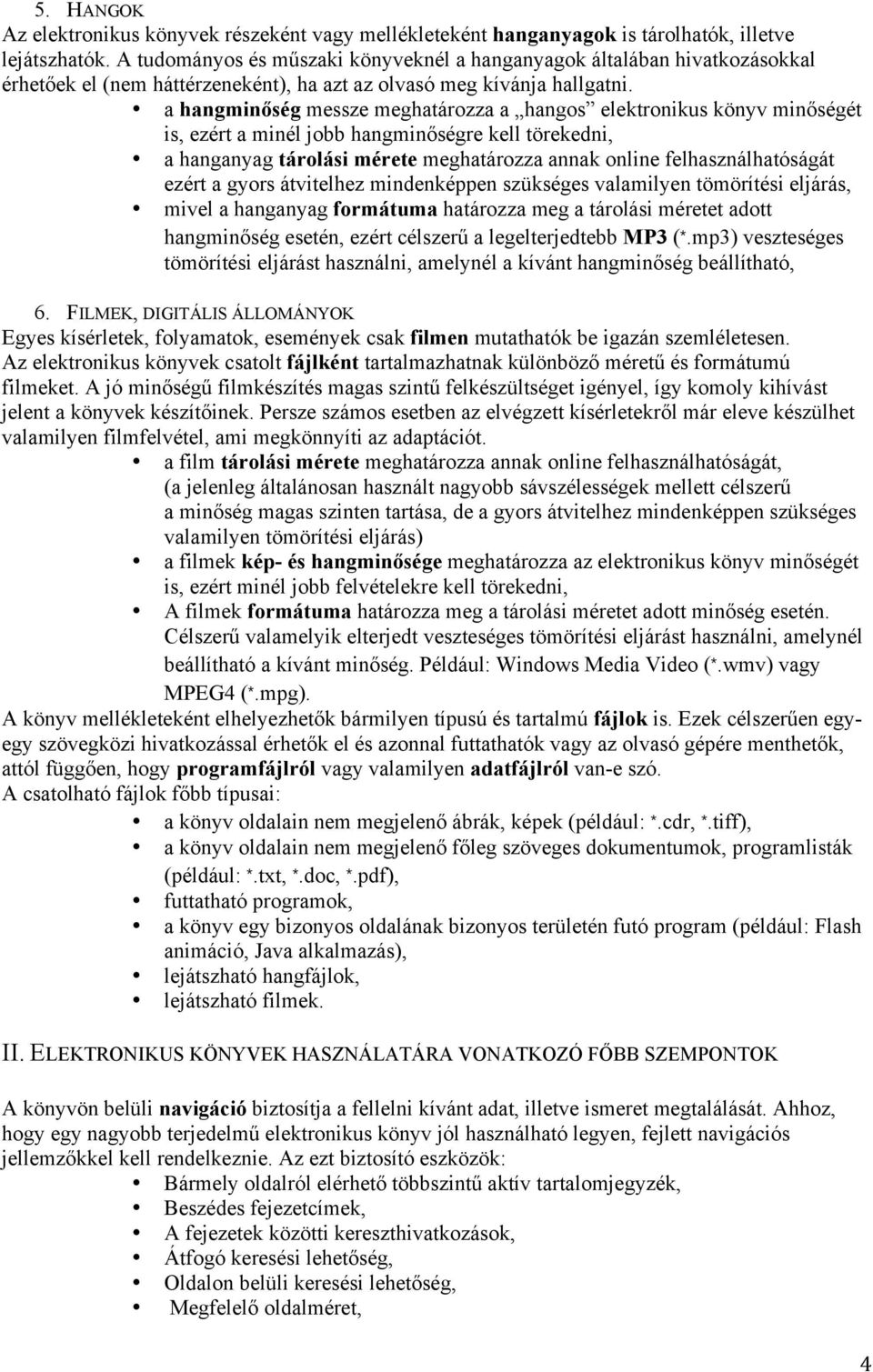 a hangminőség messze meghatározza a hangos elektronikus könyv minőségét is, ezért a minél jobb hangminőségre kell törekedni, a hanganyag tárolási mérete meghatározza annak online felhasználhatóságát