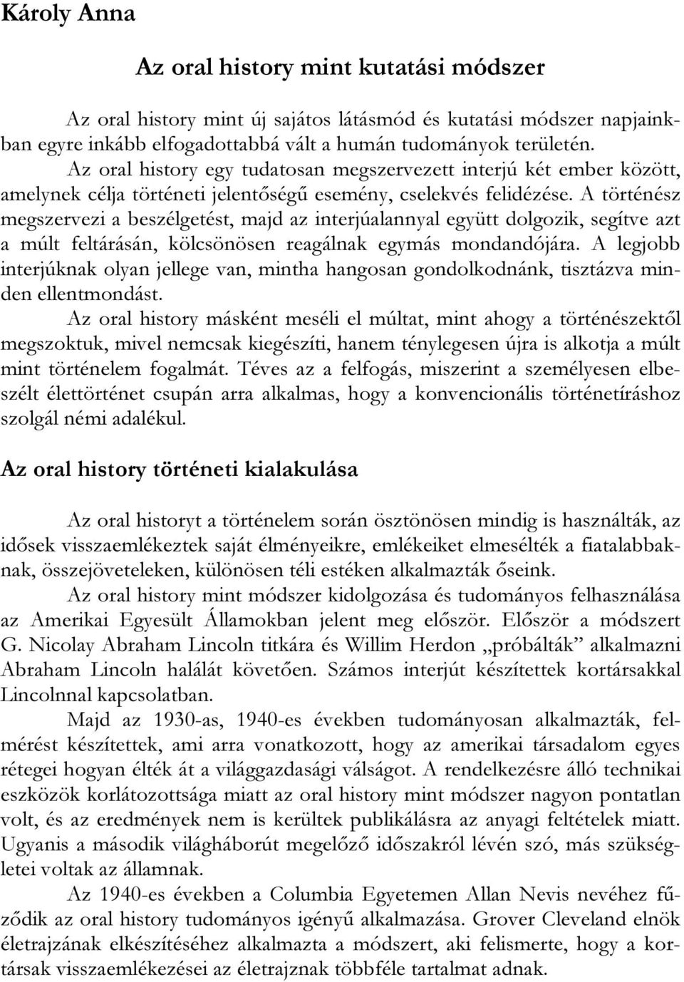 A történész megszervezi a beszélgetést, majd az interjúalannyal együtt dolgozik, segítve azt a múlt feltárásán, kölcsönösen reagálnak egymás mondandójára.