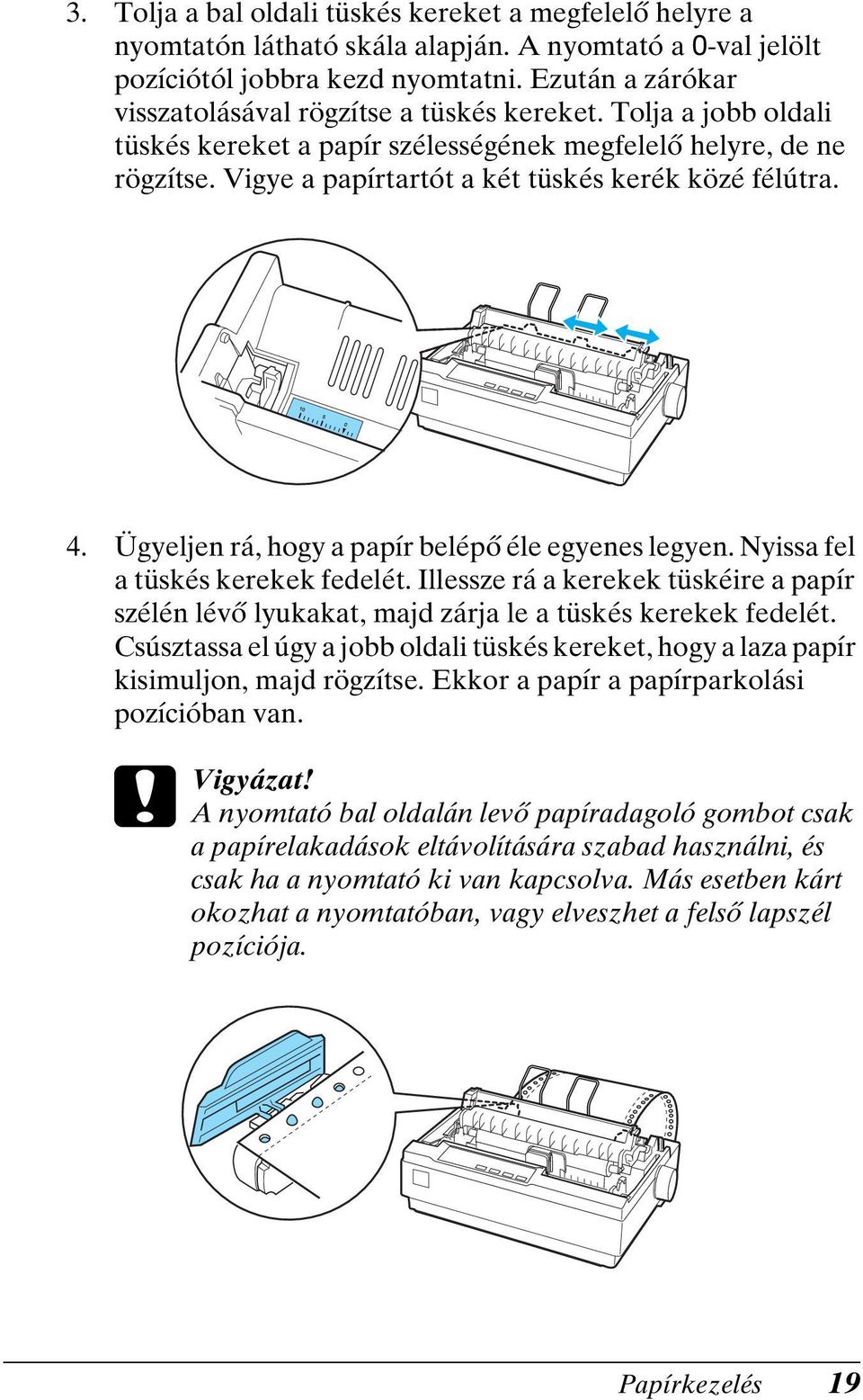 Vigye a papírtartót a két tüskés kerék közé félútra. 4. Ügyeljen rá, hogy a papír belépő éle egyenes legyen. Nyissa fel a tüskés kerekek fedelét.