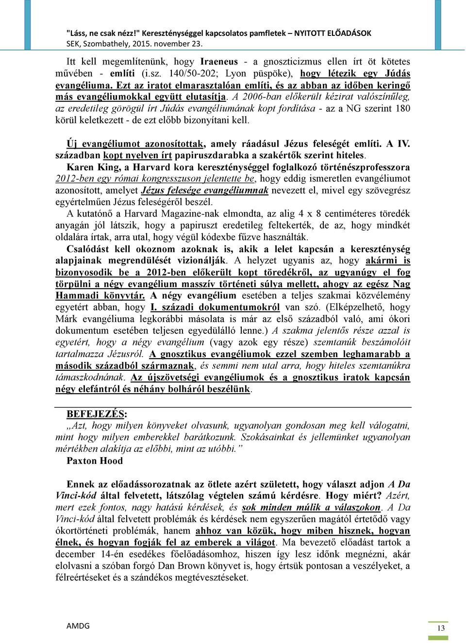 A 2006-ban előkerült kézirat valószínűleg, az eredetileg görögül írt Júdás evangéliumának kopt fordítása - az a NG szerint 180 körül keletkezett - de ezt előbb bizonyítani kell.