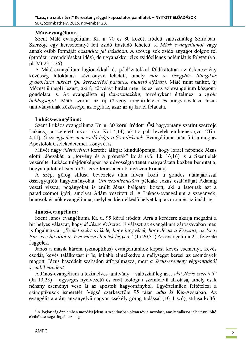 Mt 23,1-36). A Máté-evangélium logionokkal 6 és példázatokkal földúsítottan az őskeresztény közösség hitoktatási kézikönyve lehetett, amely már az ősegyház liturgikus gyakorlatát tükrözi (pl.