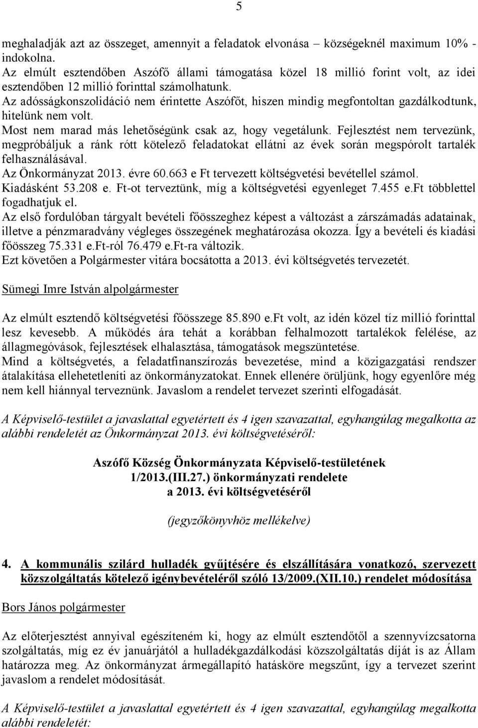 Az adósságkonszolidáció nem érintette Aszófőt, hiszen mindig megfontoltan gazdálkodtunk, hitelünk nem volt. Most nem marad más lehetőségünk csak az, hogy vegetálunk.