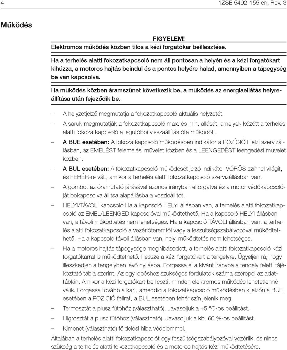 Ha működés közben áramszünet következik be, a működés az energiaellátás helyreállítása után fejeződik be. A helyzetjelző megmutatja a fokozatkapcsoló aktuális helyzetét.