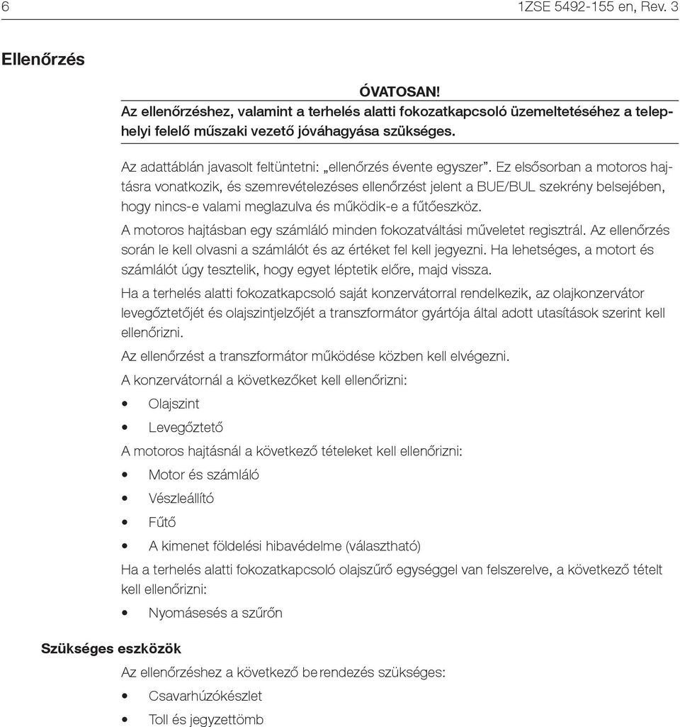 Ez elsősorban a motoros hajtásra vonatkozik, és szemrevételezéses ellenőrzést jelent a BUE/BUL szekrény belsejében, hogy nincs-e valami meglazulva és működik-e a fűtőeszköz.