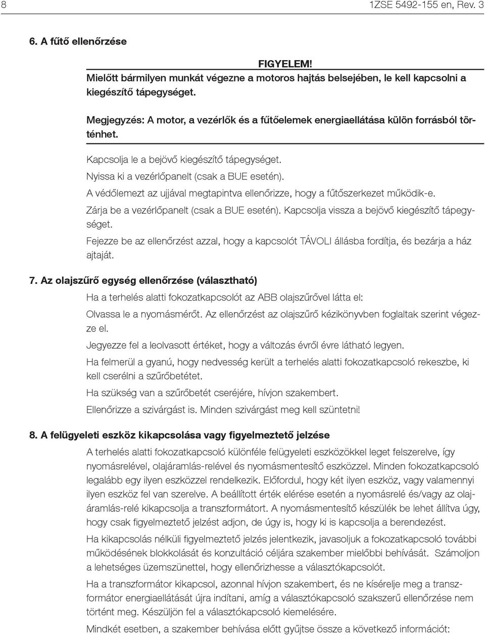 A védőlemezt az ujjával megtapintva ellenőrizze, hogy a fűtőszerkezet működik-e. Zárja be a vezérlőpanelt (csak a BUE esetén). Kapcsolja vissza a bejövő kiegészítő tápegységet.