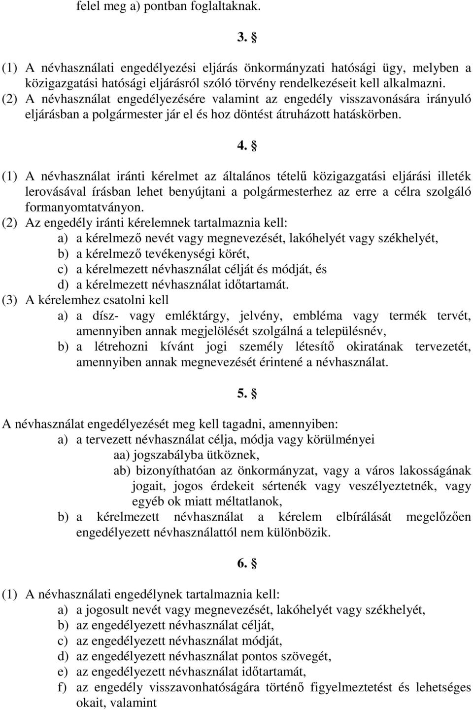 (1) A névhasználat iránti kérelmet az általános tételű közigazgatási eljárási illeték lerovásával írásban lehet benyújtani a polgármesterhez az erre a célra szolgáló formanyomtatványon.