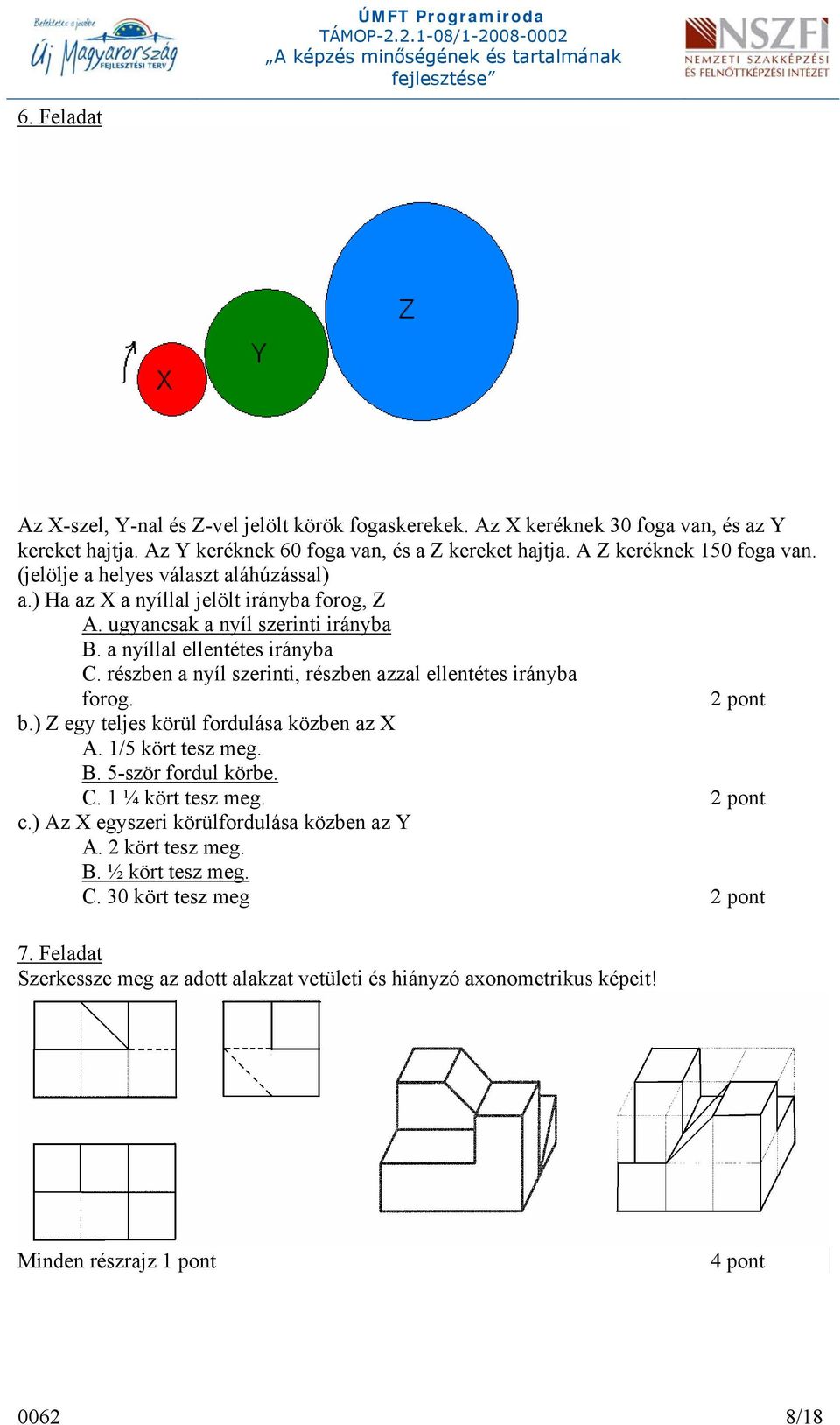 részben a nyíl szerinti, részben azzal ellentétes irányba forog. 2 pont b.) Z egy teljes körül fordulása közben az X A. 1/5 kört tesz meg. B. 5-ször fordul körbe. C. 1 ¼ kört tesz meg.