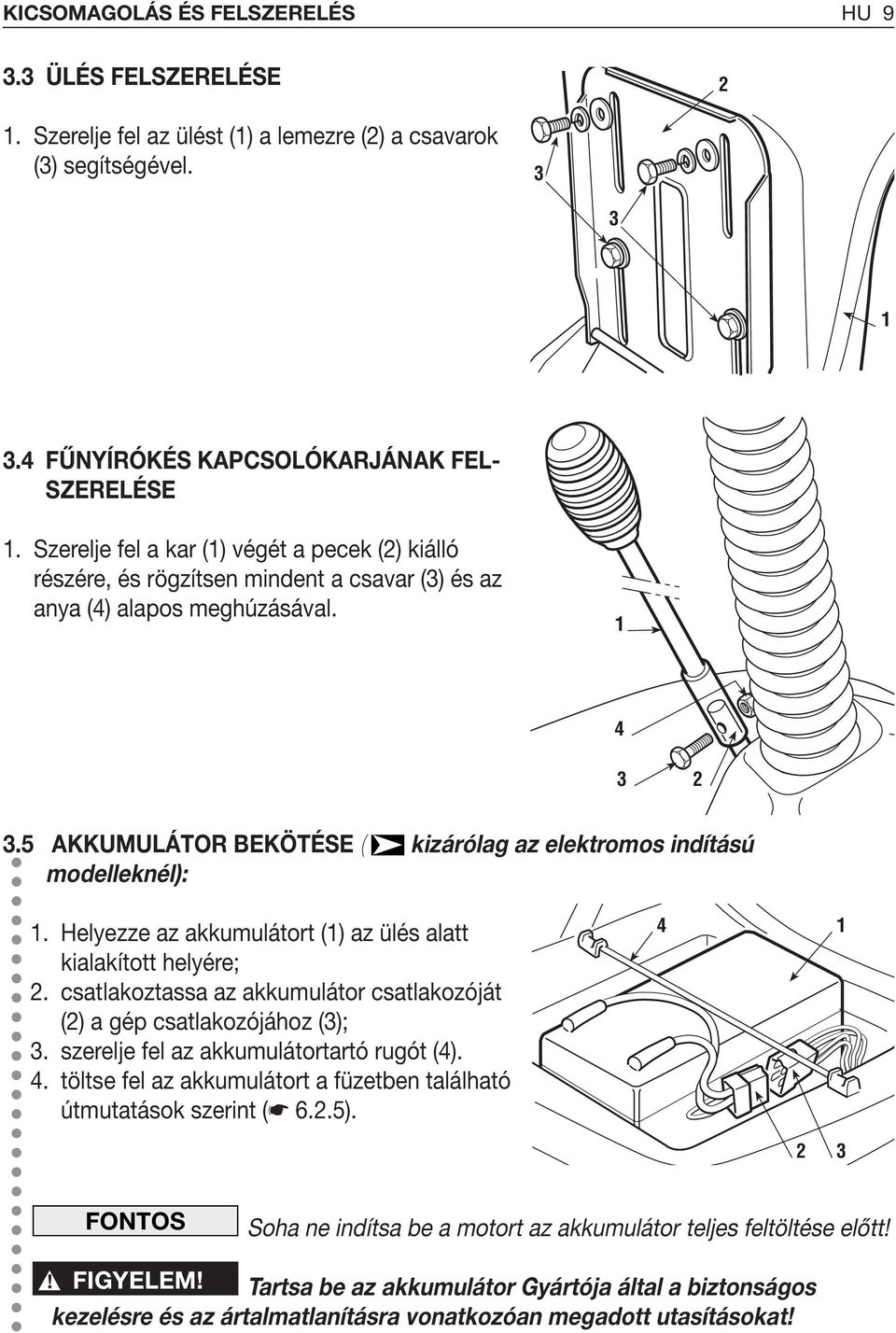5 AKKUMULÁTOR BEKÖTÉSE ( kizárólag az elektromos indítású modelleknél):. Helyezze az akkumulátort () az ülés alatt kialakított helyére; 2.