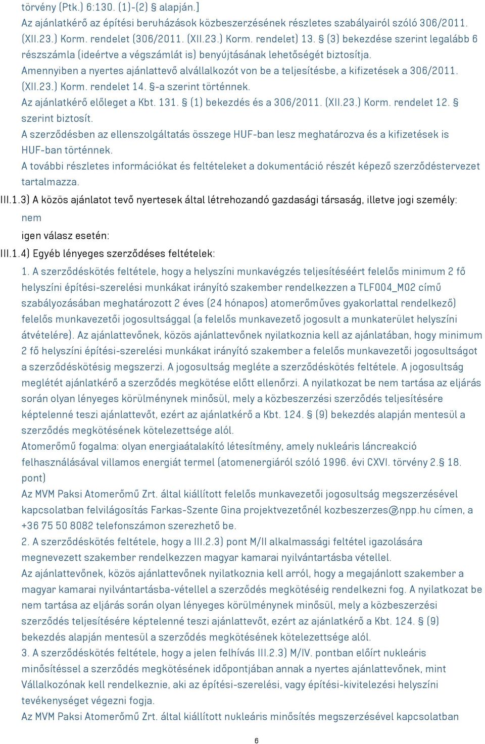 Amennyiben a nyertes ajánlattevő alvállalkozót von be a teljesítésbe, a kifizetések a 306/2011. (XII.23.) Korm. rendelet 14. -a szerint történnek. Az ajánlatkérő előleget a Kbt. 131.