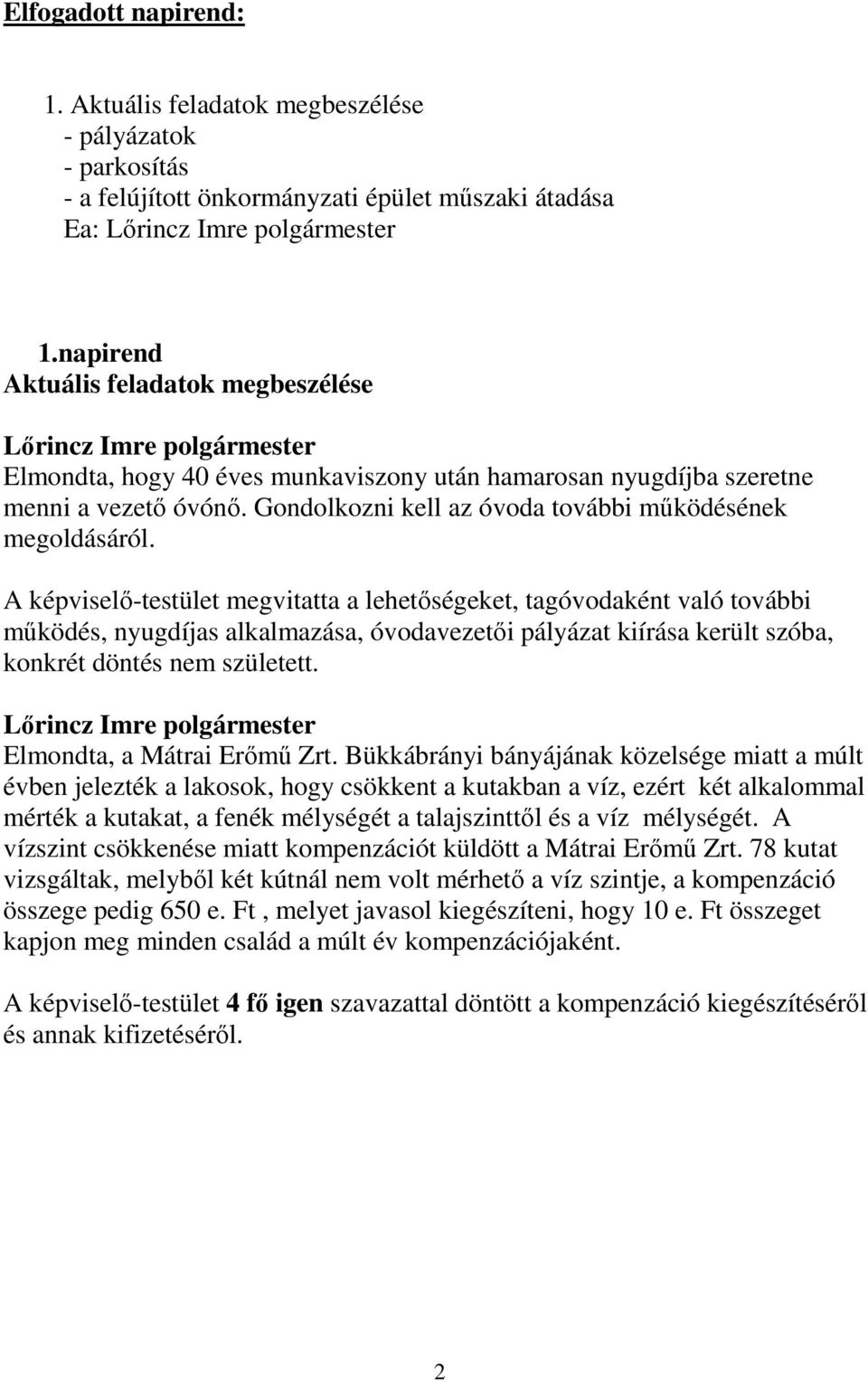 A képviselő-testület megvitatta a lehetőségeket, tagóvodaként való további működés, nyugdíjas alkalmazása, óvodavezetői pályázat kiírása került szóba, konkrét döntés nem született.