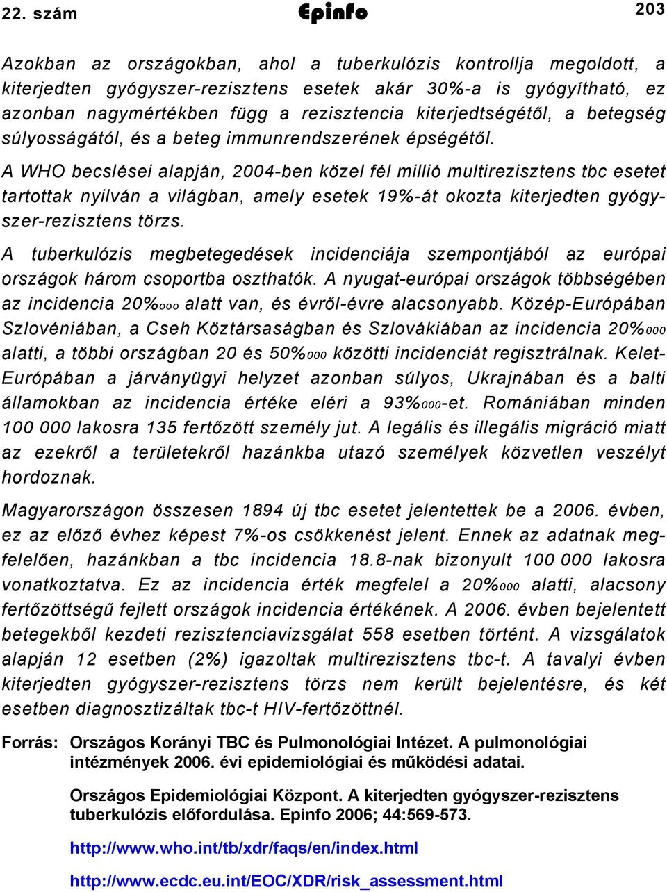 A WHO becslései alapján, 2004-ben közel fél millió multirezisztens tbc esetet tartottak nyilván a világban, amely esetek 19%-át okozta kiterjedten gyógyszer-rezisztens törzs.