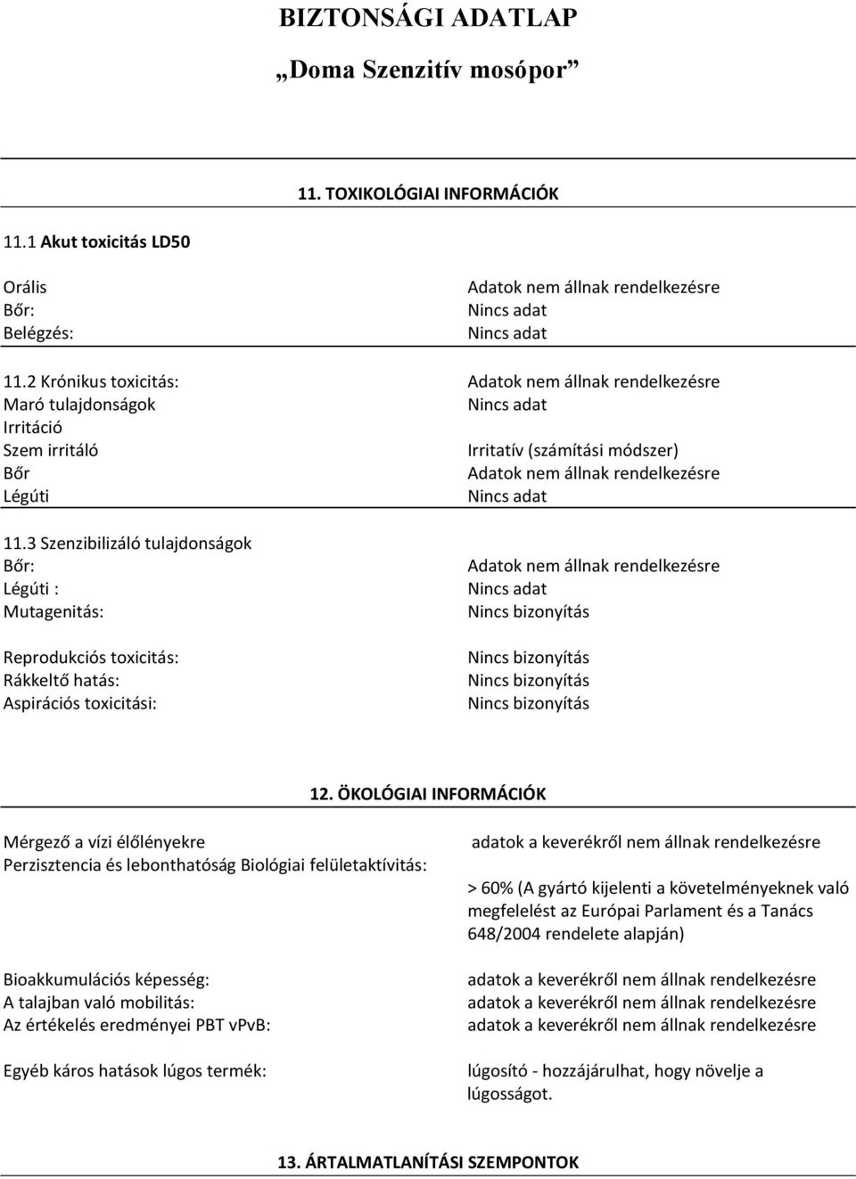 3 Szenzibilizáló tulajdonságok Bőr: Légúti : Mutagenitás: Reprodukciós toxicitás: Rákkeltő hatás: Aspirációs toxicitási: Adatok nem állnak rendelkezésre Nincs bizonyítás Nincs bizonyítás Nincs