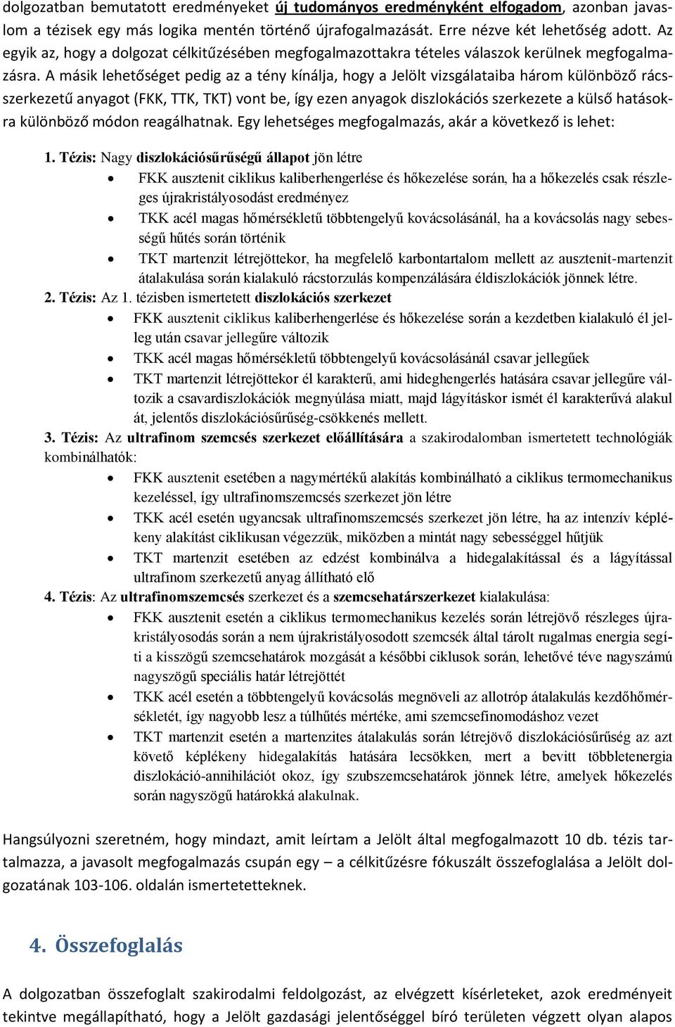 A másik lehetőséget pedig az a tény kínálja, hogy a Jelölt vizsgálataiba három különböző rácsszerkezetű anyagot (FKK, TTK, TKT) vont be, így ezen anyagok diszlokációs szerkezete a külső hatásokra