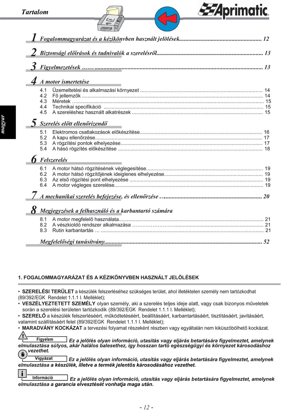 1 Elektromos csatlakozások előkészítése... 16 5.2 A kapu ellenőrzése... 17 5.3 A rögzítési pontok elhelyezése... 17 5.4 A hásó rögzítés előkészítése... 18 Felszerelés 6.