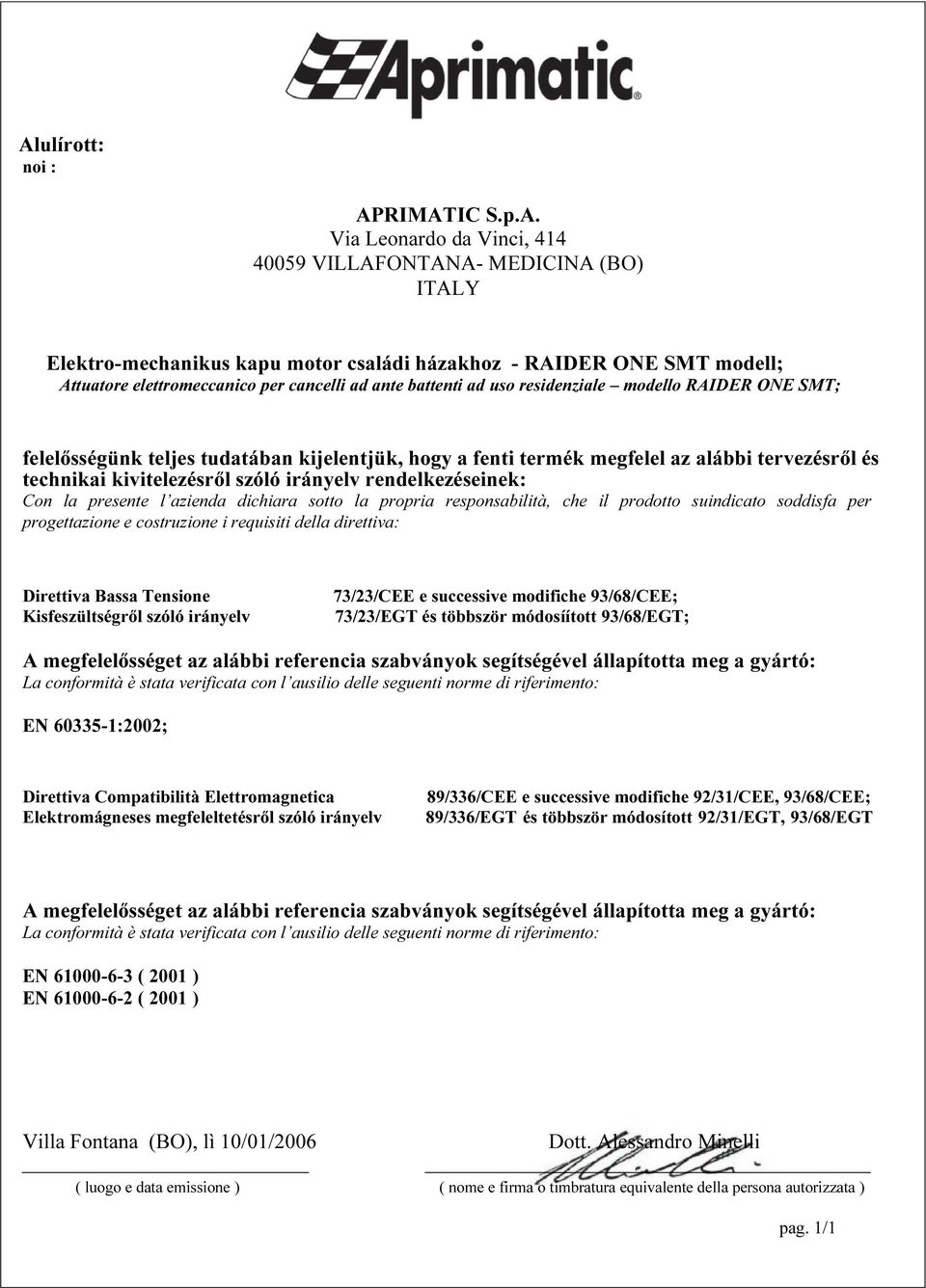 szóló irányelv rendelkezéseinek: Con la presente l azienda dichiara sotto la propria responsabilità, che il prodotto suindicato soddisfa per progettazione e costruzione i requisiti della direttiva: