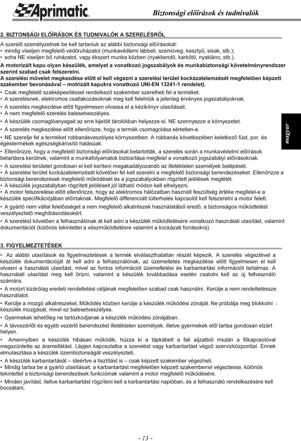 kesztyű, sisak, stb.); soha NE viseljen bő ruházatot, vagy ékszert munka közben (nyakkendő, karkötő, nyaklánc, stb.). A motorizált kapu olyan készülék, amelyet a vonatkozó jogszabályok és munkabiztonsági követelményrendszer szerint szabad csak felszerelni.