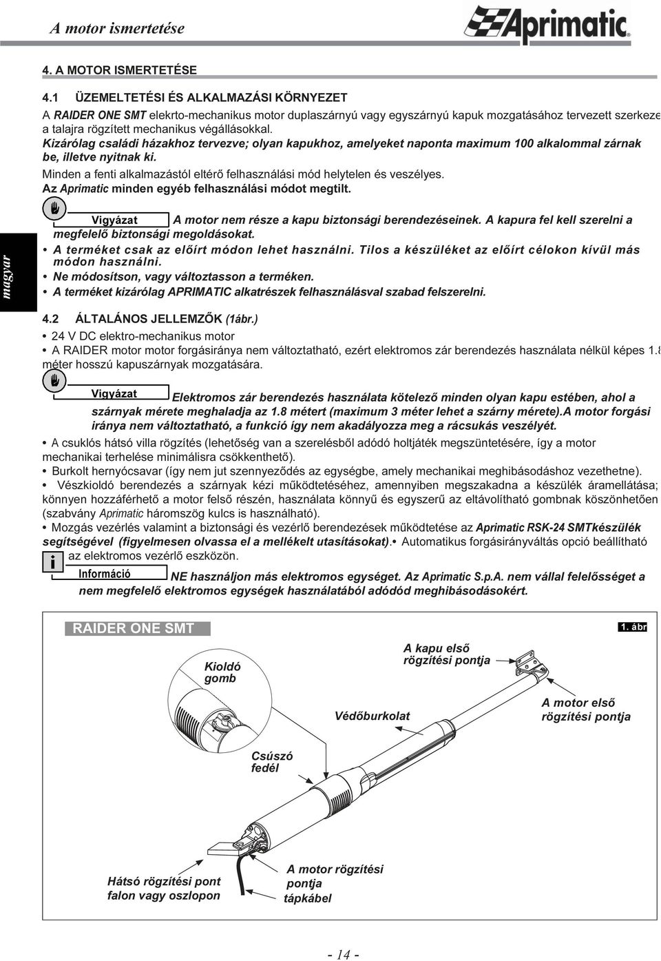 Kizárólag családi házakhoz tervezve; olyan kapukhoz, amelyeket naponta maximum 100 alkalommal zárnak be, illetve nyitnak ki.