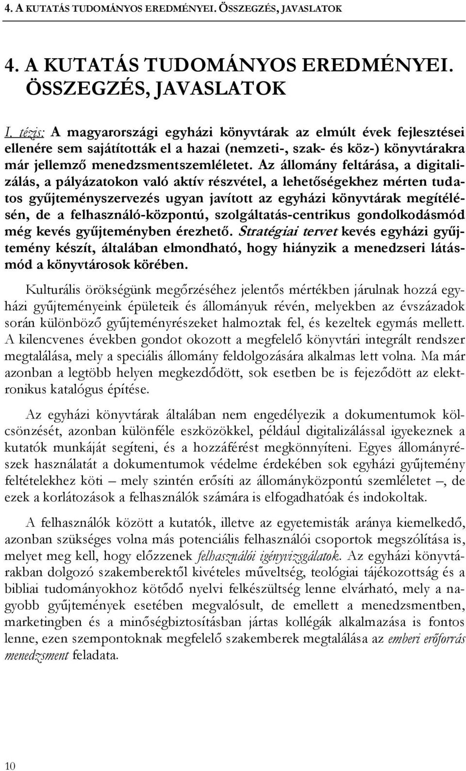 Az állomány feltárása, a digitalizálás, a pályázatokon való aktív részvétel, a lehetőségekhez mérten tudatos gyűjteményszervezés ugyan javított az egyházi könyvtárak megítélésén, de a