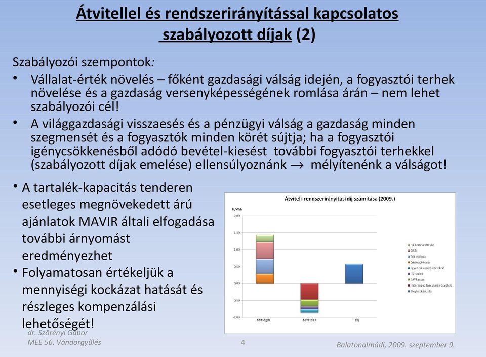 A világgazdasági visszaesés és a pénzügyi válság a gazdaság minden szegmensét és a fogyasztók minden körét sújtja; ha a fogyasztói igénycsökkenésből adódó bevétel-kiesést további fogyasztói