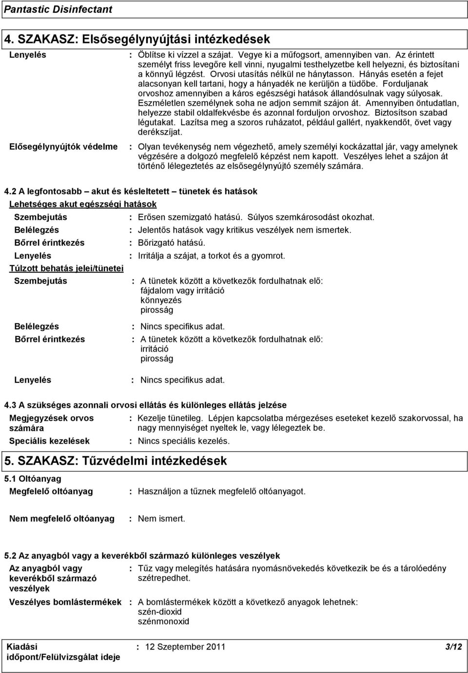 Hányás esetén a fejet alacsonyan kell tartani, hogy a hányadék ne kerüljön a tüdőbe. Forduljanak orvoshoz amennyiben a káros egészségi hatások állandósulnak vagy súlyosak.