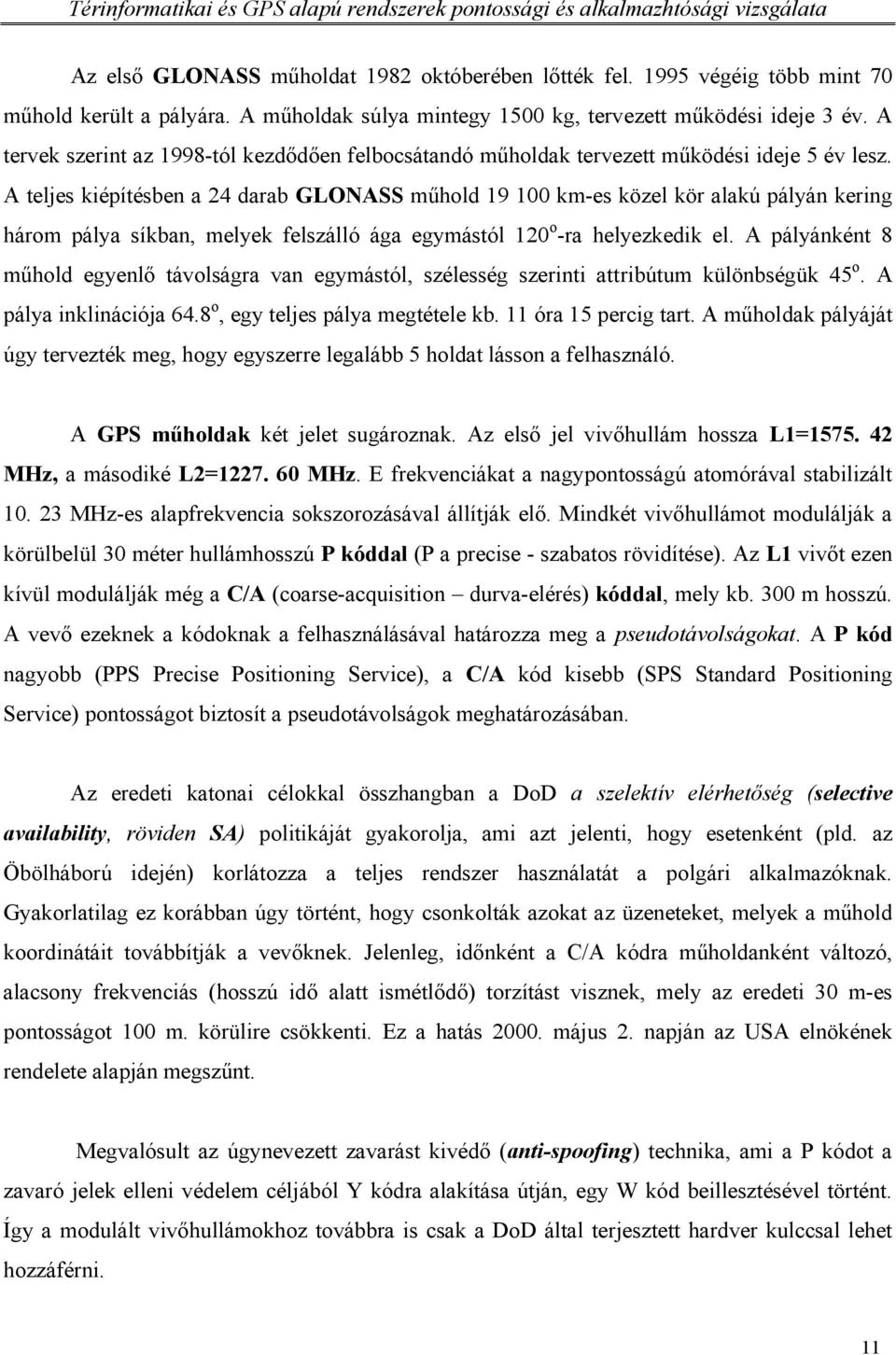 A teljes kiépítésben a 24 darab GLONASS műhold 19 100 km-es közel kör alakú pályán kering három pálya síkban, melyek felszálló ága egymástól 120 o -ra helyezkedik el.