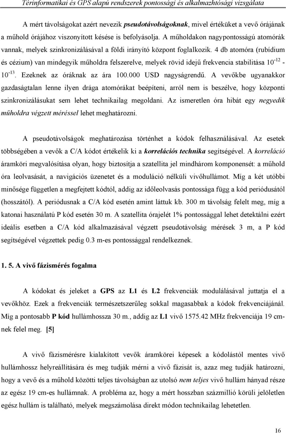 4 db atomóra (rubídium és cézium) van mindegyik műholdra felszerelve, melyek rövid idejű frekvencia stabilitása 10-12 - 10-13. Ezeknek az óráknak az ára 100.000 USD nagyságrendű.