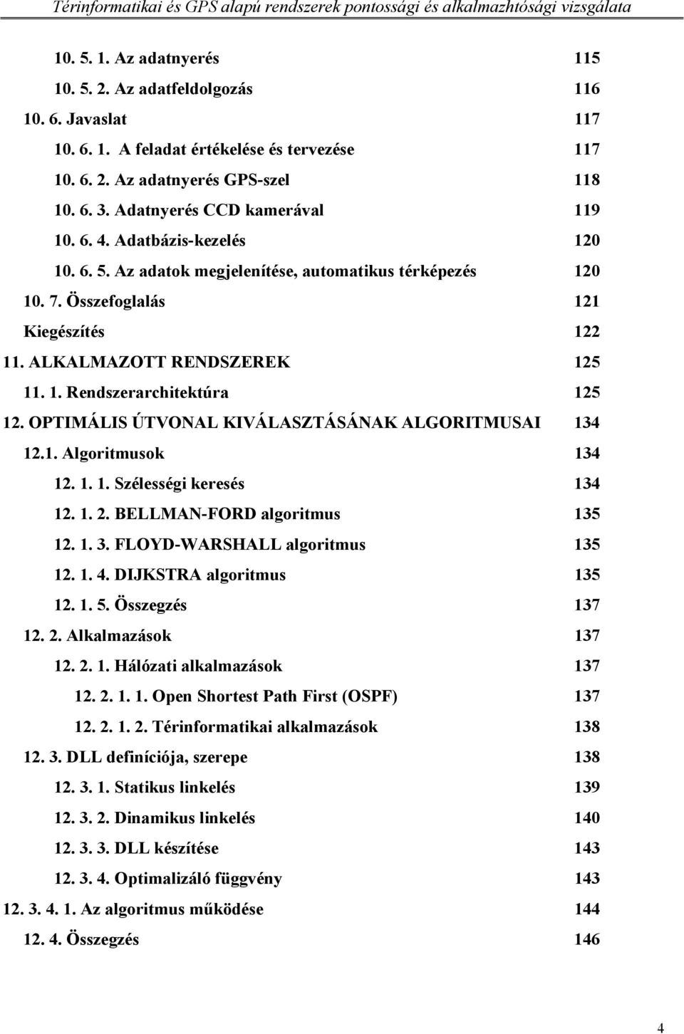 1. Rendszerarchitektúra 125 12. OPTIMÁLIS ÚTVONAL KIVÁLASZTÁSÁNAK ALGORITMUSAI 134 12.1. Algoritmusok 134 12. 1. 1. Szélességi keresés 134 12. 1. 2. BELLMAN-FORD algoritmus 135 12. 1. 3.