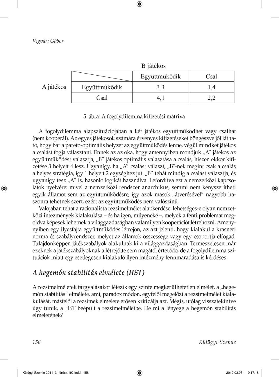 Az egyes játékosok számára érvényes kifizetéseket böngészve jól látható, hogy bár a pareto-optimális helyzet az együttműködés lenne, végül mindkét játékos a csalást fogja választani.