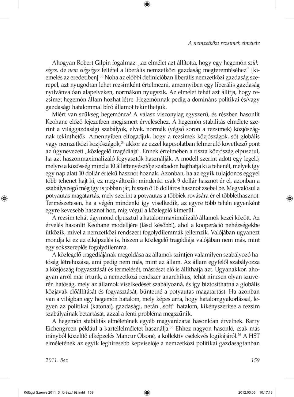 33 Noha az előbbi definícióban liberális nemzetközi gazdaság szerepel, azt nyugodtan lehet rezsimként értelmezni, amennyiben egy liberális gazdaság nyilvánvalóan alapelveken, normákon nyugszik.