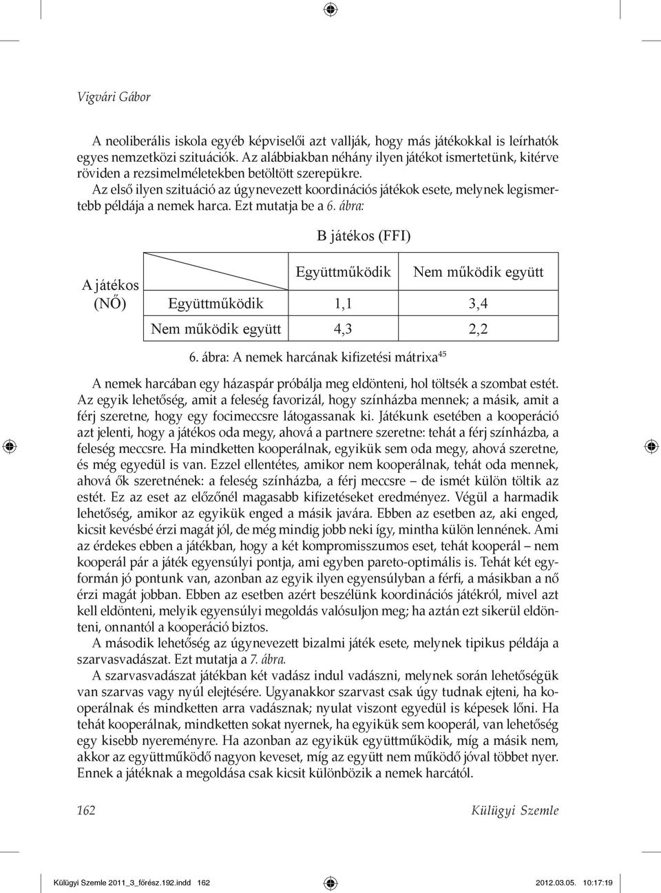 Az első ilyen szituáció az úgynevezett koordinációs játékok esete, melynek legismertebb példája a nemek harca. Ezt mutatja be a 6.