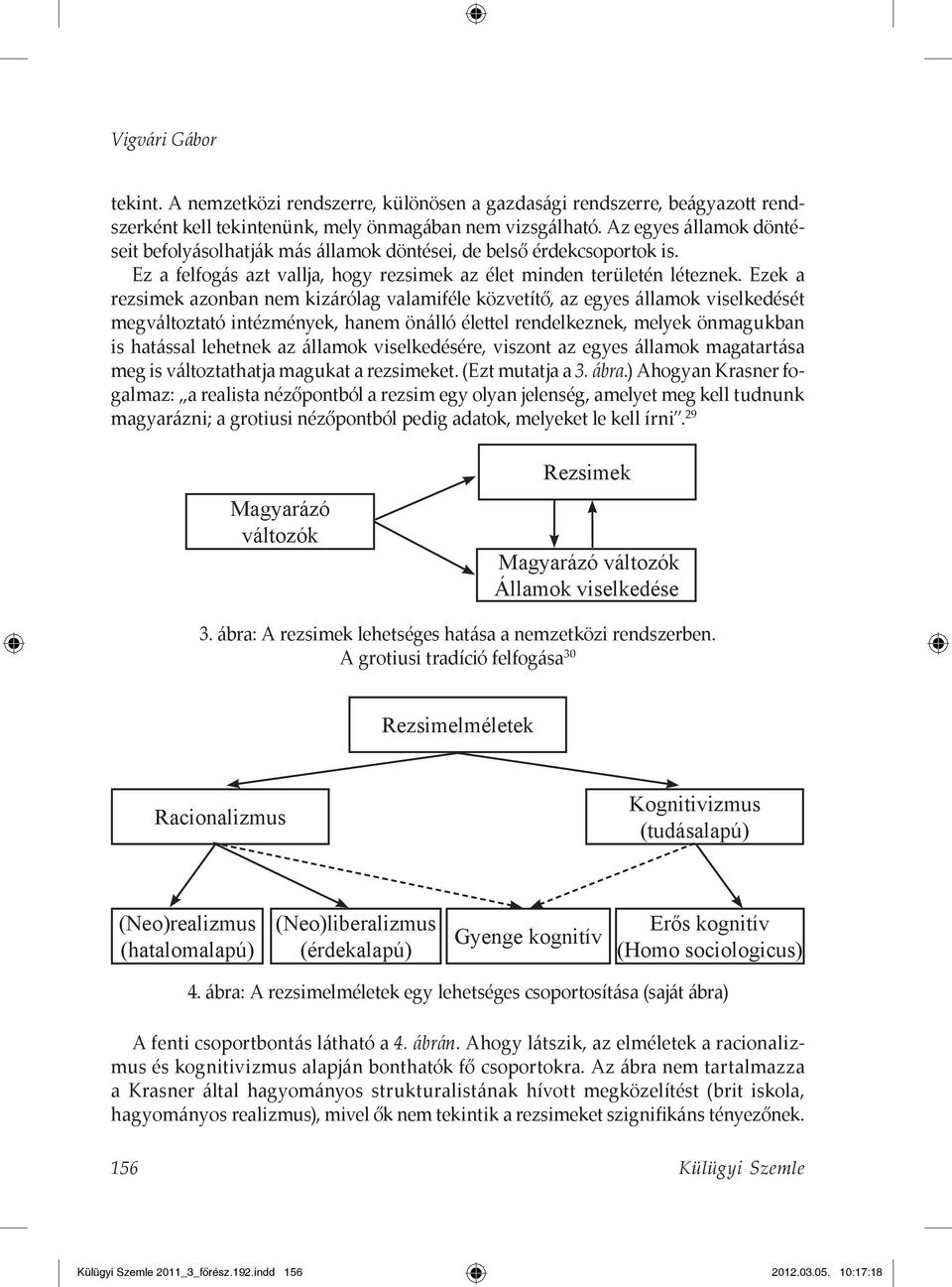 Ezek a rezsimek azonban nem kizárólag valamiféle közvetítő, az egyes államok viselkedését megváltoztató intézmények, hanem önálló élettel rendelkeznek, melyek önmagukban is hatással lehetnek az