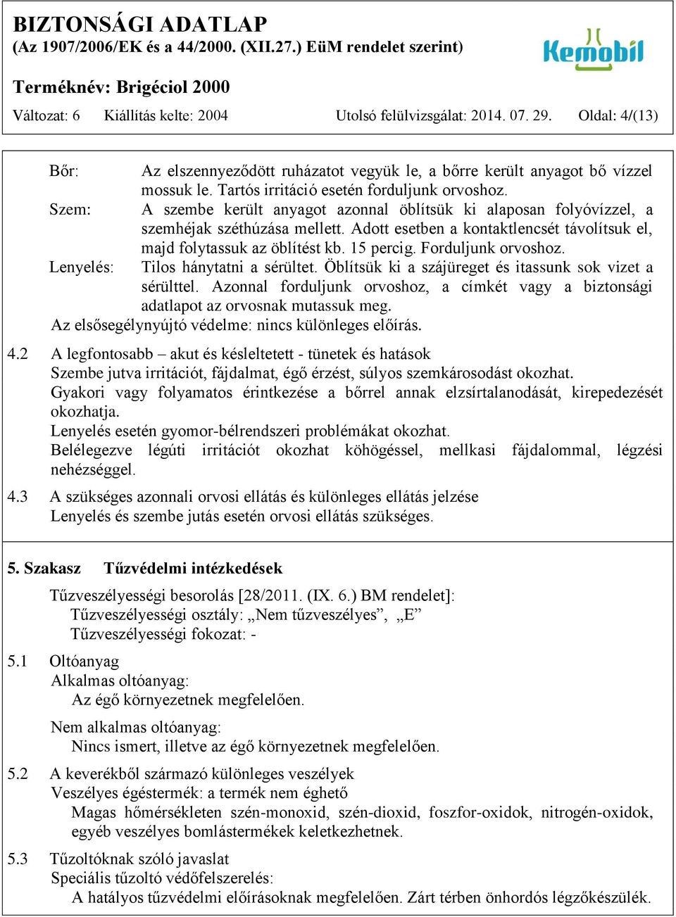 Adott esetben a kontaktlencsét távolítsuk el, majd folytassuk az öblítést kb. 15 percig. Forduljunk orvoshoz. Lenyelés: Tilos hánytatni a sérültet.