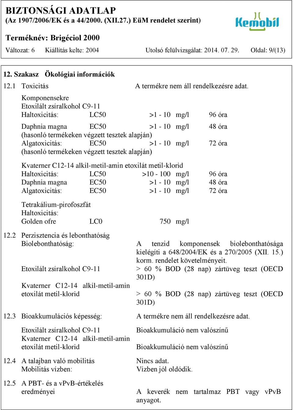 (hasonló termékeken végzett tesztek alapján) Kvaterner C12-14 alkil-metil-amin etoxilát metil-klorid Haltoxicitás: LC50 >10-100 mg/l 96 óra Daphnia magna EC50 >1-10 mg/l 48 óra Algatoxicitás: EC50