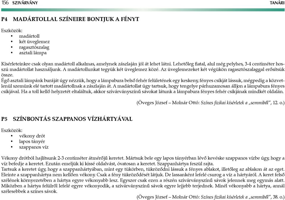 Égő asztali lámpánk buráját úgy nézzük, hogy a lámpabura belső fehér felületének egy keskeny, fényes csíkját lássuk, mégpedig a közvetlenül szemünk elé tartott madártollnak a zászlaján át.