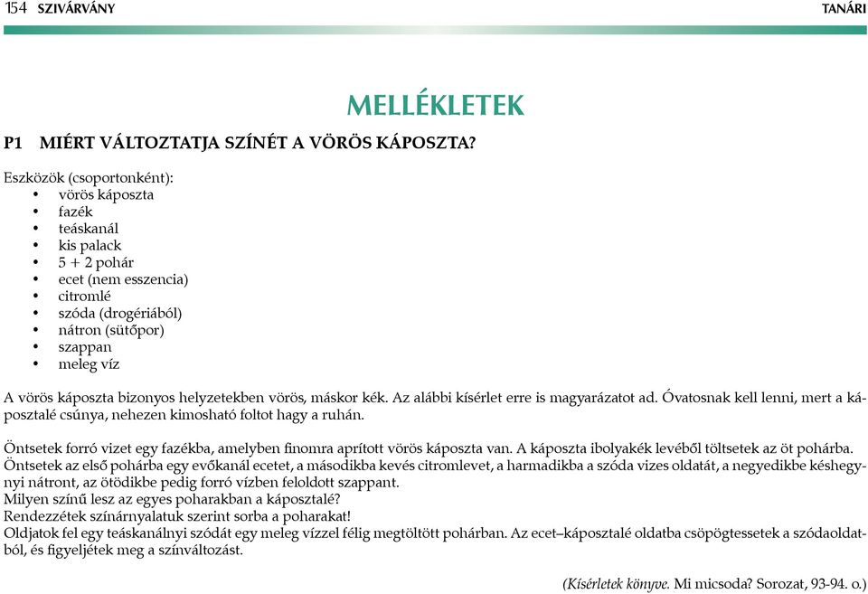 helyzetekben vörös, máskor kék. z alábbi kísérlet erre is magyarázatot ad. Óvatosnak kell lenni, mert a káposztalé csúnya, nehezen kimosható foltot hagy a ruhán.