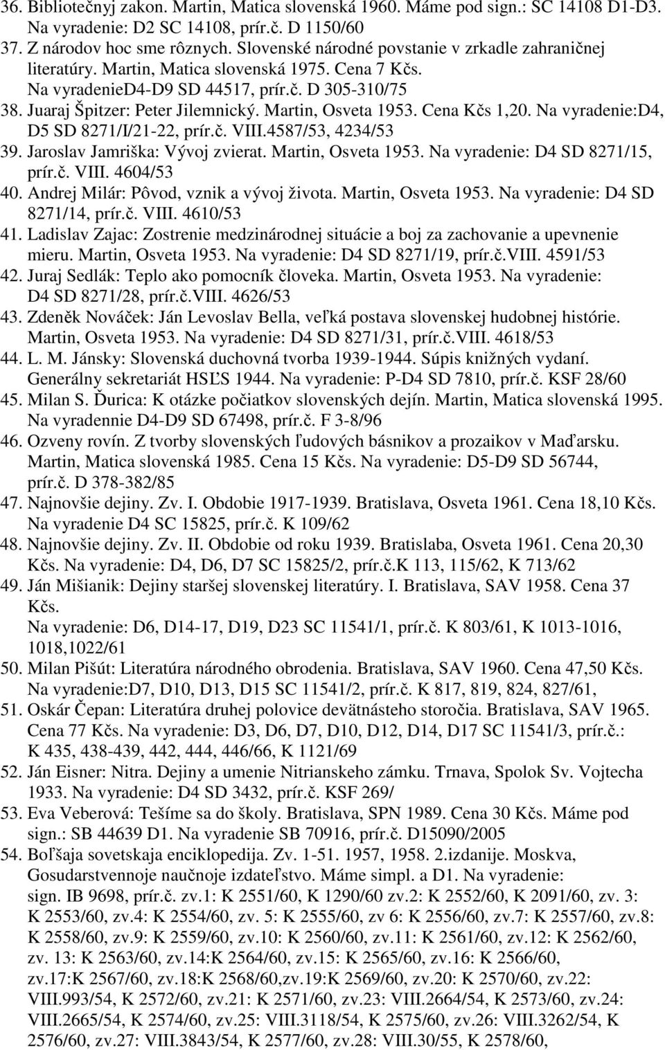 Martin, Osveta 1953. Cena Kčs 1,20. Na vyradenie:d4, D5 SD 8271/I/21-22, prír.č. VIII.4587/53, 4234/53 39. Jaroslav Jamriška: Vývoj zvierat. Martin, Osveta 1953. Na vyradenie: D4 SD 8271/15, prír.č. VIII. 4604/53 40.