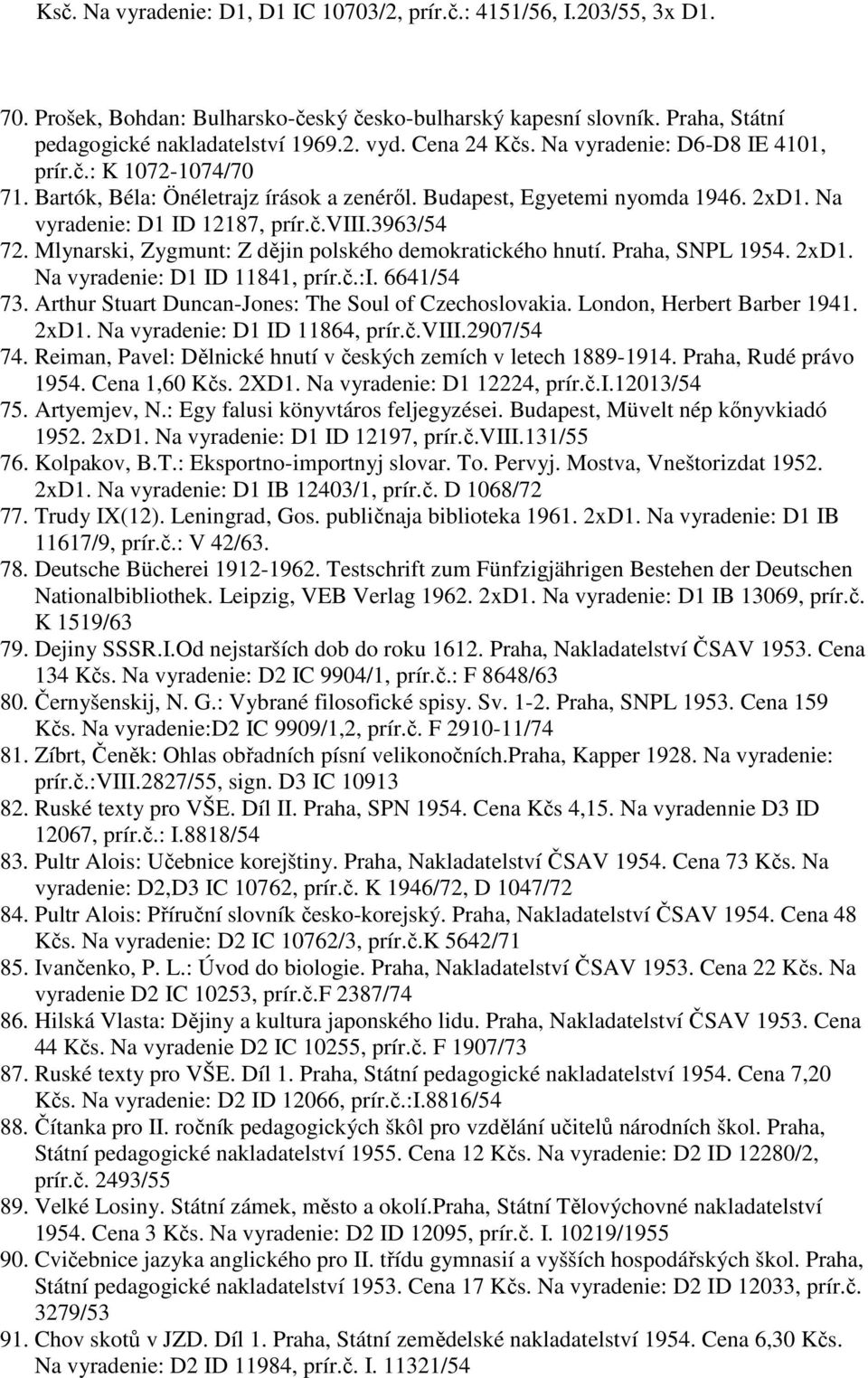3963/54 72. Mlynarski, Zygmunt: Z dějin polského demokratického hnutí. Praha, SNPL 1954. 2xD1. Na vyradenie: D1 ID 11841, prír.č.:i. 6641/54 73. Arthur Stuart Duncan-Jones: The Soul of Czechoslovakia.