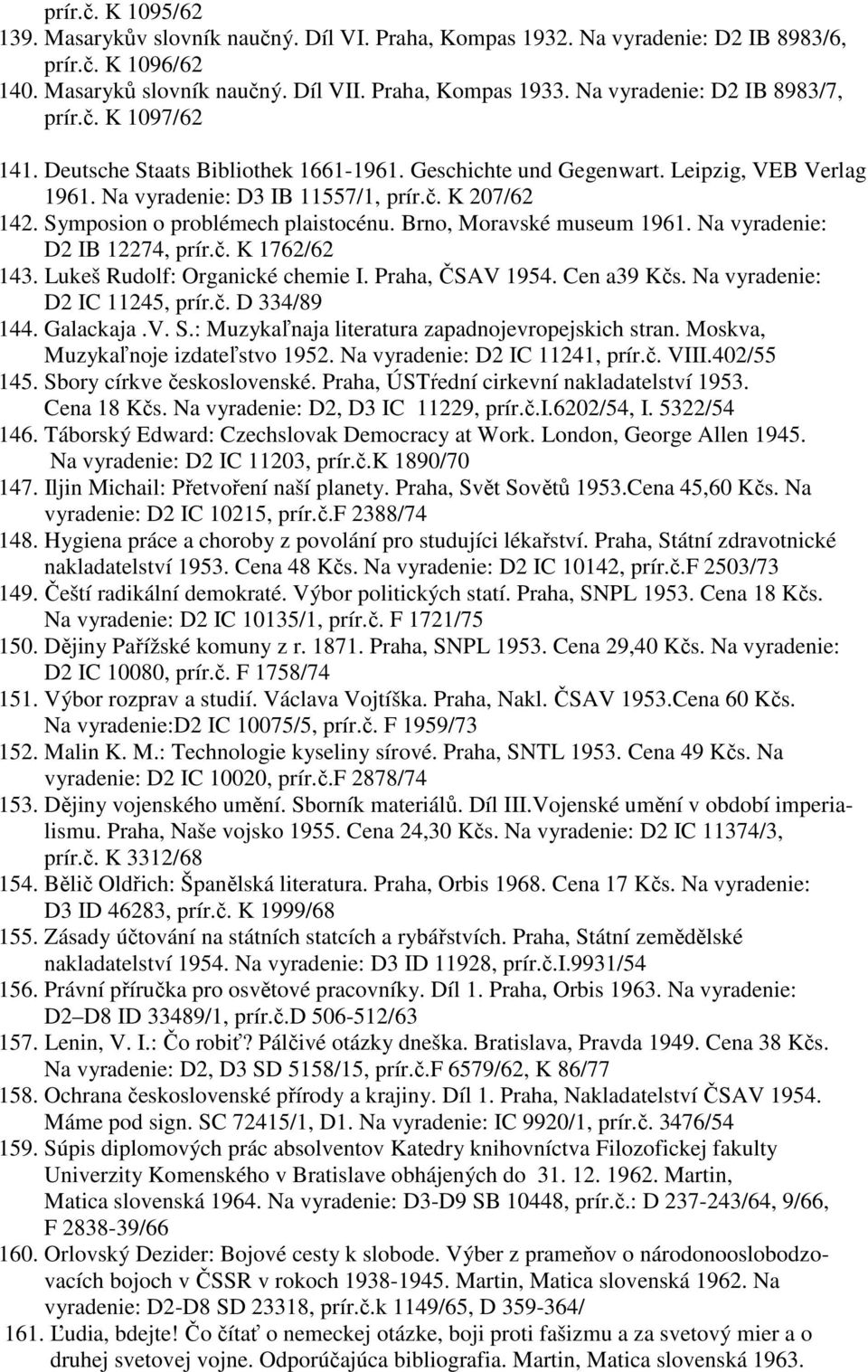 Symposion o problémech plaistocénu. Brno, Moravské museum 1961. Na vyradenie: D2 IB 12274, prír.č. K 1762/62 143. Lukeš Rudolf: Organické chemie I. Praha, ČSAV 1954. Cen a39 Kčs.