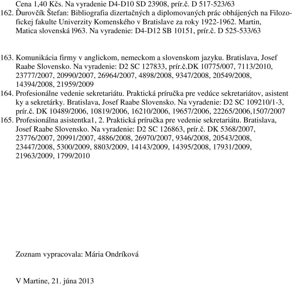 Na vyradenie: D4-D12 SB 10151, prír.č. D 525-533/63 163. Komunikácia firmy v anglickom, nemeckom a slovenskom jazyku. Bratislava, Josef Raabe Slovensko. Na vyradenie: D2 SC 127833, prír.č.dk 10775/007, 7113/2010, 23777/2007, 20990/2007, 26964/2007, 4898/2008, 9347/2008, 20549/2008, 14394/2008, 21959/2009 164.