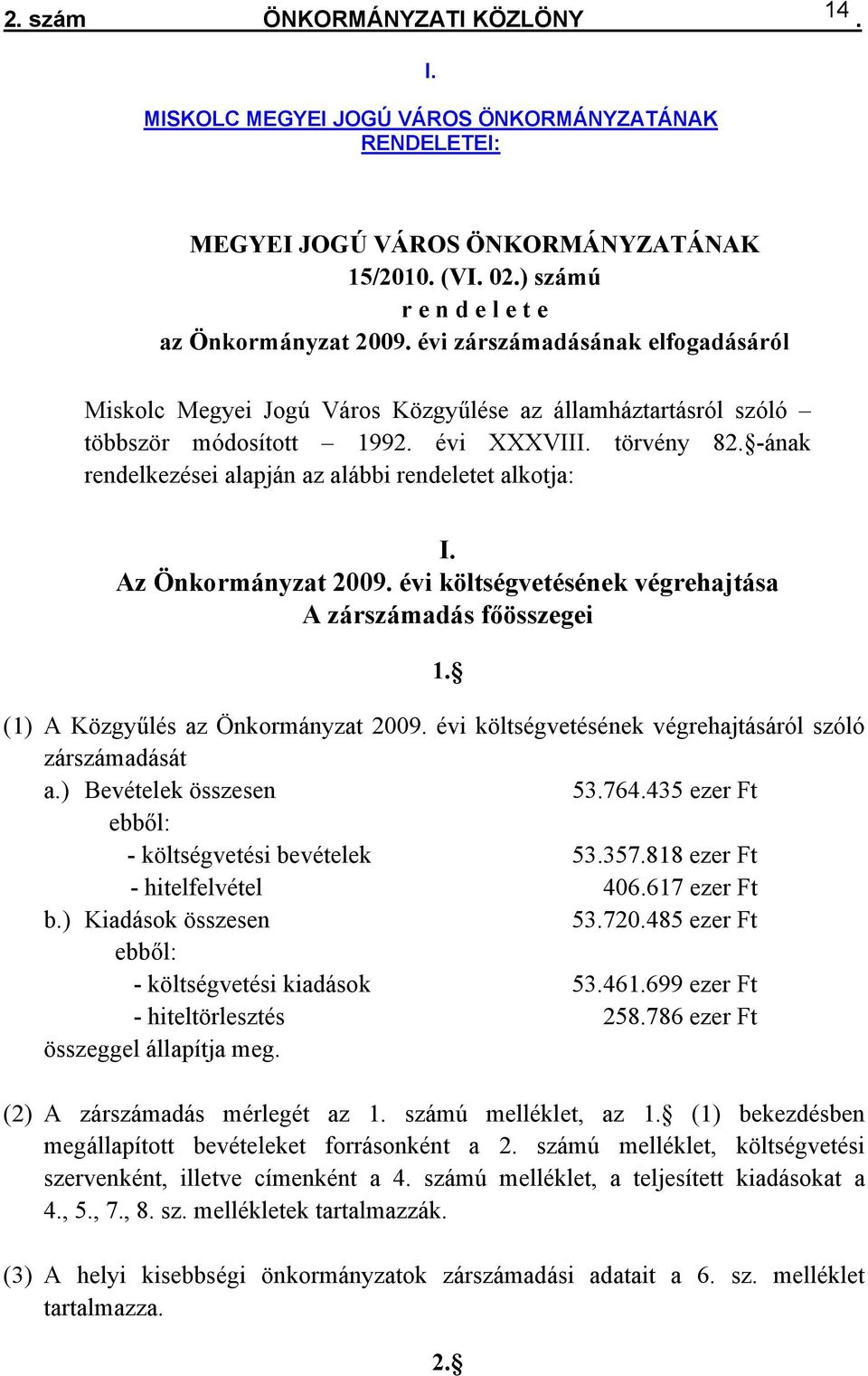 I Az Önkormányzat 2009 évi költségvetésének végrehajtása A zárszámadás főösszegei 1 (1) A Közgyűlés az Önkormányzat 2009 évi költségvetésének végrehajtásáról szóló zárszámadását a) Bevételek összesen