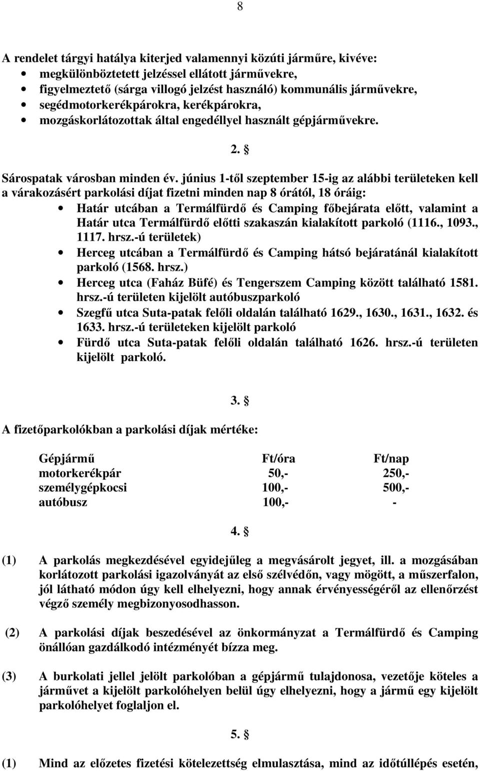 június 1-tıl szeptember 15-ig az alábbi területeken kell a várakozásért parkolási díjat fizetni minden nap 8 órától, 18 óráig: Határ utcában a Termálfürdı és Camping fıbejárata elıtt, valamint a