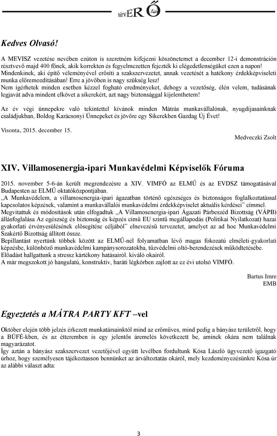 napon! Mindenkinek, aki építő véleményével erősíti a szakszervezetet, annak vezetését a hatékony érdekképviseleti munka előremozdításában! Erre a jövőben is nagy szükség lesz!