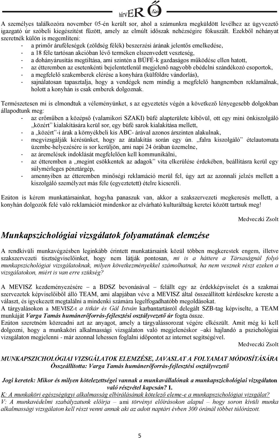 dohányárusítás megtiltása, ami szintén a BÜFÉ-k gazdaságos működése ellen hatott, - az étteremben az esetenkénti bejelentetlenül megjelenő nagyobb ebédelni szándékozó csoportok, - a megfelelő