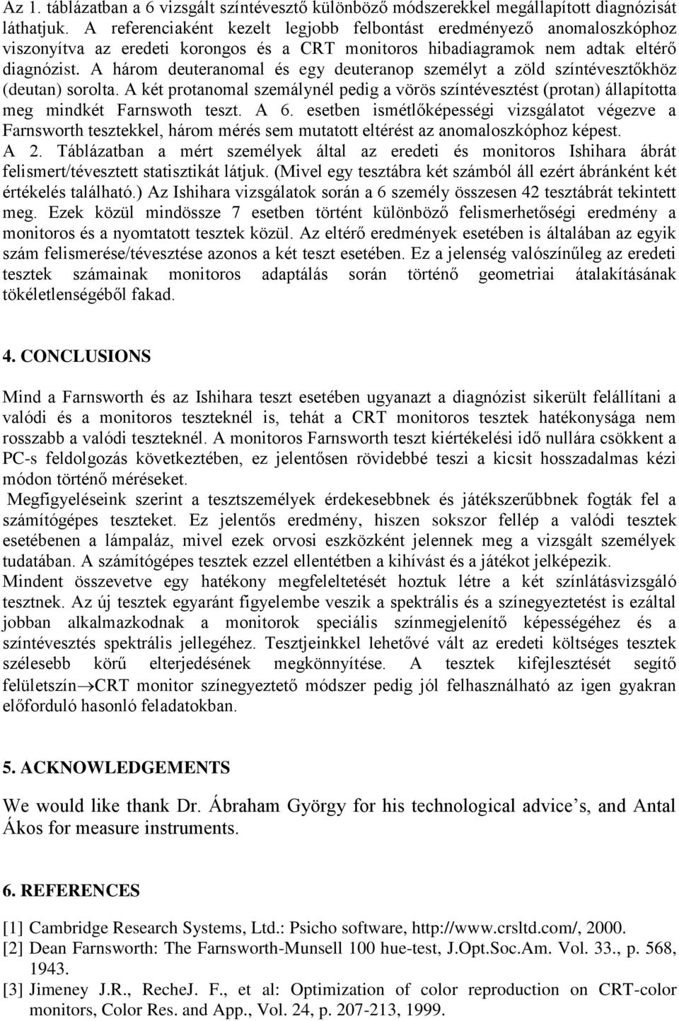 A három deuteranomal és egy deuteranop személyt a zöld színtévesztőkhöz (deutan) sorolta. A két protanomal szemálynél pedig a vörös színtévesztést (protan) állapította meg mindkét Farnswoth teszt.