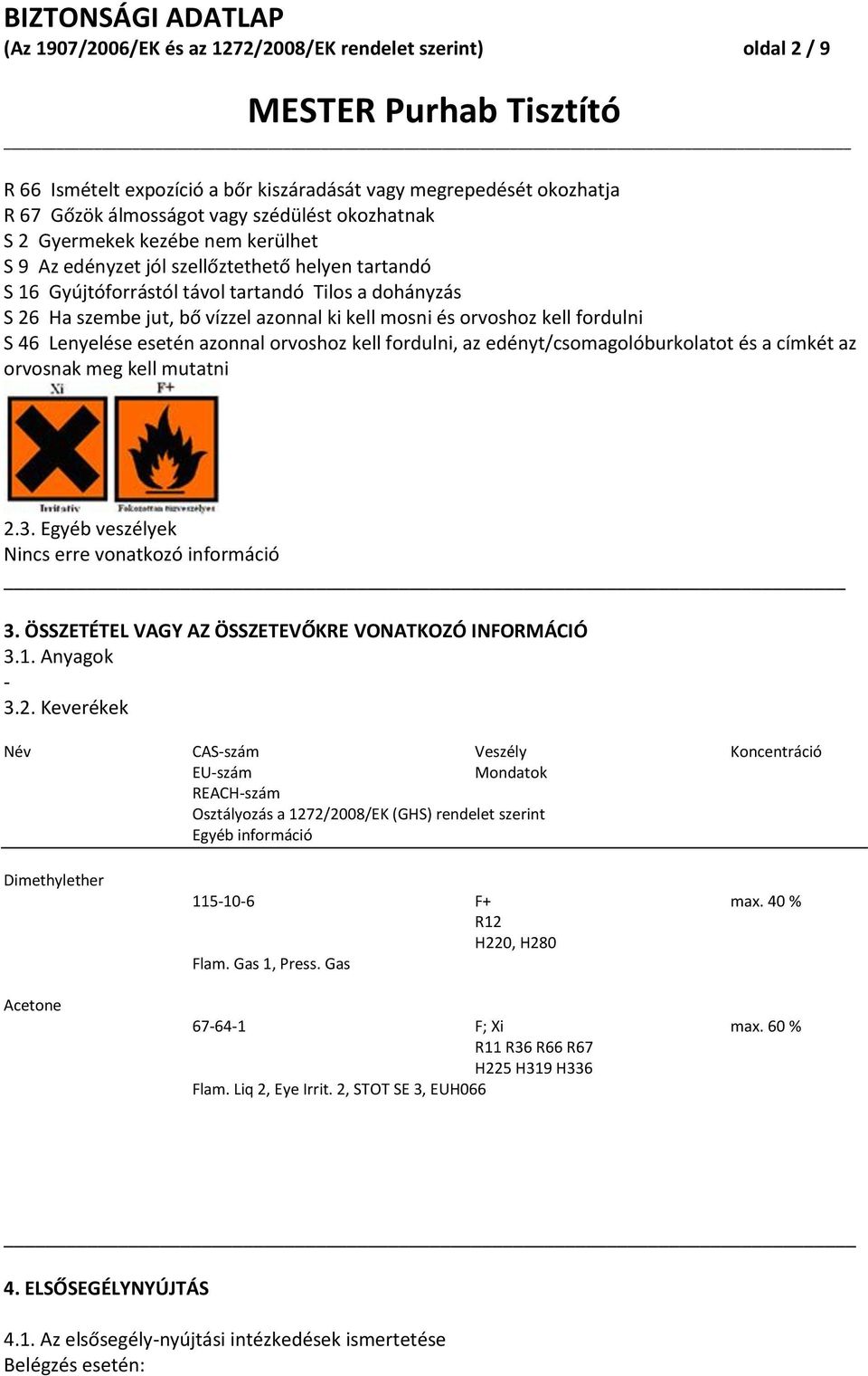 fordulni S 46 Lenyelése esetén azonnal orvoshoz kell fordulni, az edényt/csomagolóburkolatot és a címkét az orvosnak meg kell mutatni 2.3. Egyéb veszélyek Nincs erre vonatkozó információ 3.