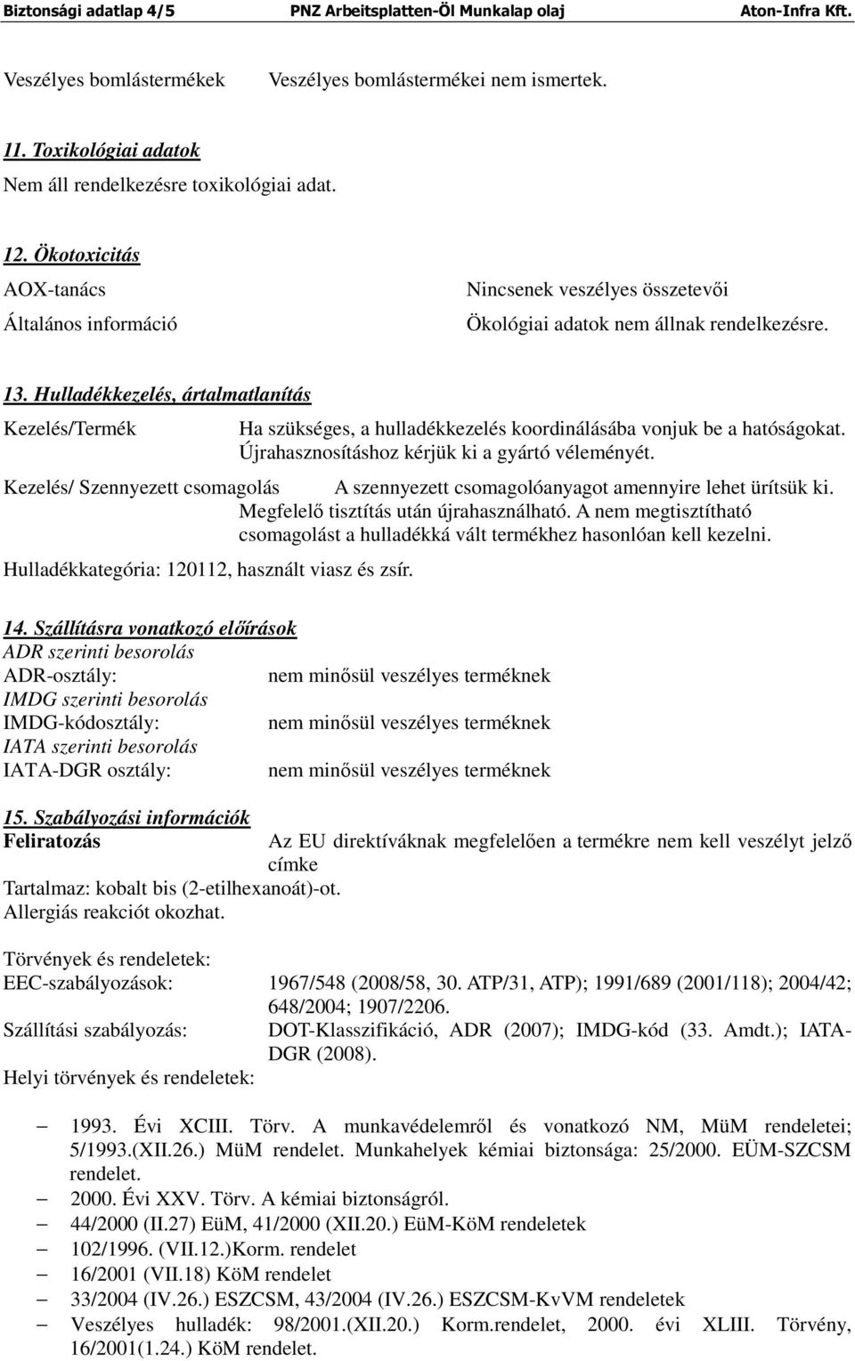 Hulladékkezelés, ártalmatlanítás Kezelés/Termék Ha szükséges, a hulladékkezelés koordinálásába vonjuk be a hatóságokat. Újrahasznosításhoz kérjük ki a gyártó véleményét.